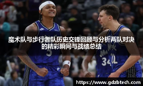 魔术队与步行者队历史交锋回顾与分析两队对决的精彩瞬间与战绩总结